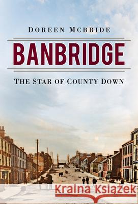 Banbridge: The Star of County Down Doreen McBride 9780750990936 The History Press Ltd