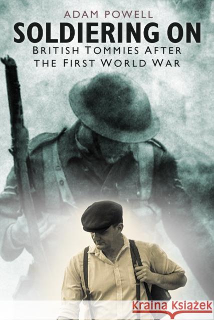 Soldiering On: British Tommies After the First World War Adam Powell 9780750991476