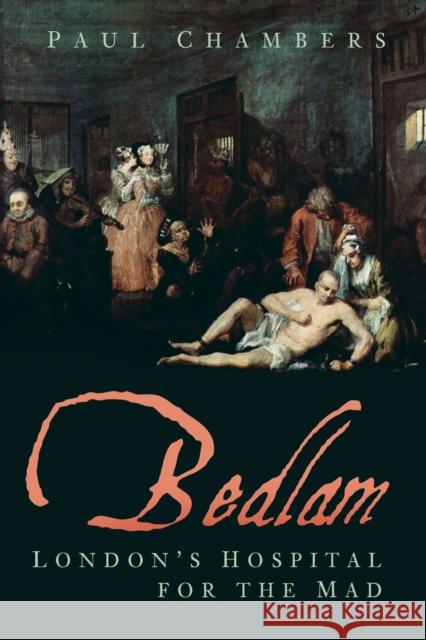 Bedlam: London's Hospital for the Mad Paul Chambers 9780750991483