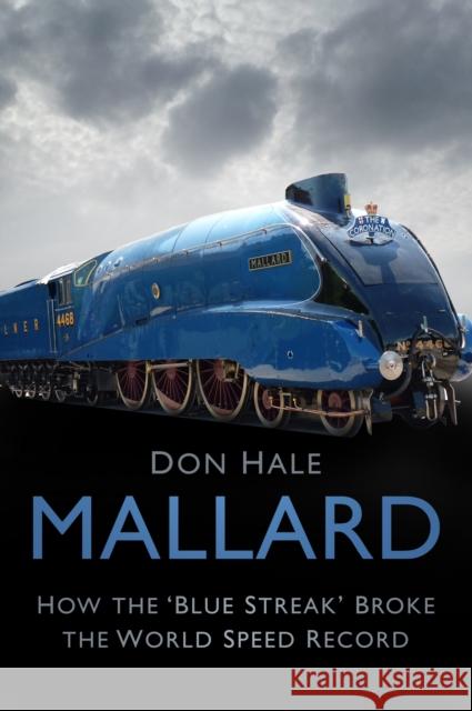 Mallard: How the 'Blue Streak' Broke the World Speed Record Don Hale 9780750991513 The History Press Ltd