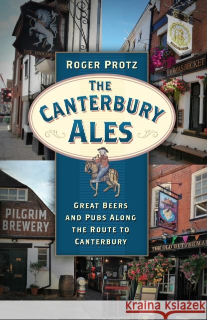 The Canterbury Ales: Great Beers and Pubs Along the Route to Canterbury Roger Protz 9780750992145