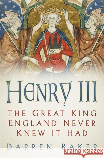 Henry III: The Great King England Never Knew It Had Darren Baker   9780750992435 The History Press Ltd