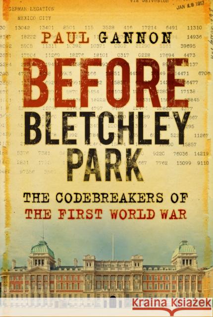 Before Bletchley Park: The Codebreakers of the First World War Paul Gannon 9780750992466