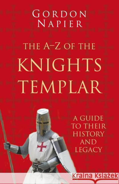 The A-Z of the Knights Templar: Classic Histories Series: A Guide to their History and Legacy Gordon Napier 9780750993890