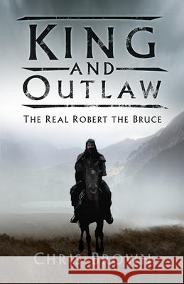 King and Outlaw: The Real Robert the Bruce Chris Brown 9780750993920