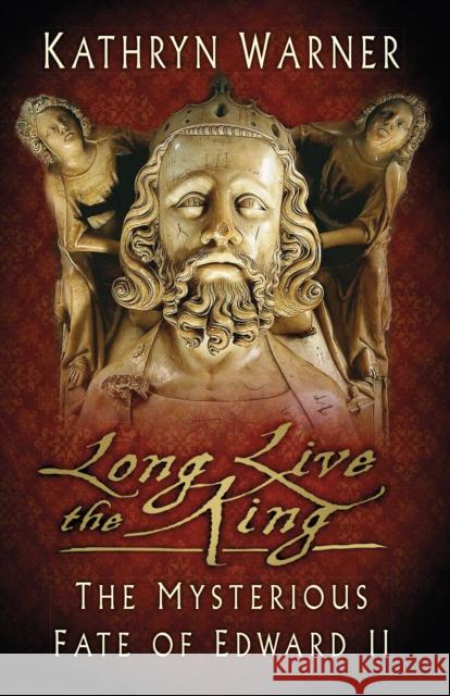 Long Live the King: The Mysterious Fate of Edward II Kathryn Warner 9780750993968 History Press