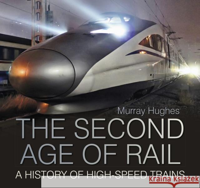 The Second Age of Rail: A History of High-Speed Trains Murray Hughes 9780750993982 The History Press Ltd