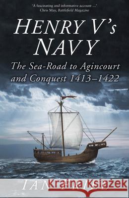 Henry V's Navy: The Sea-Road to Agincourt and Conquest 1413-1422 Friel, Ian 9780750994156 The History Press Ltd