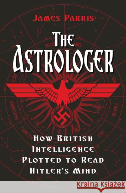 The Astrologer: How British Intelligence Plotted to Read Hitler's Mind Parris, James 9780750994187