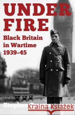 Under Fire: Black Britain in Wartime 1939–45 Stephen Bourne 9780750994354 The History Press Ltd