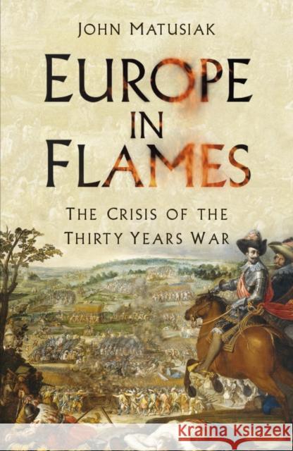 Europe in Flames: The Crisis of the Thirty Years War Matusiak, John 9780750994729 The History Press Ltd