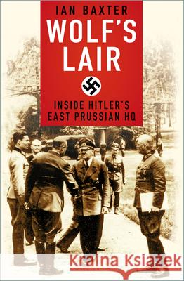 Wolf's Lair: Inside Hitler's East Prussian HQ Ian Baxter 9780750994736 The History Press Ltd