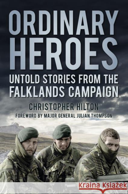 Ordinary Heroes: Untold Stories from the Falklands Campaign Christopher Hilton 9780750994743 The History Press Ltd