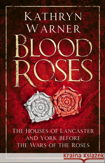 Blood Roses: The Houses of Lancaster and York before the Wars of the Roses  9780750994859 The History Press Ltd