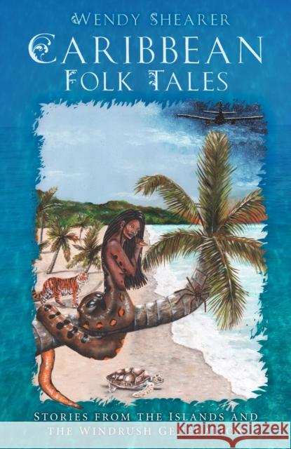 Caribbean Folk Tales: Stories from the Islands and from the Windrush Generation Wendy Shearer 9780750994897 The History Press Ltd