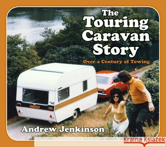 The Touring Caravan Story: Over a Century of Towing Andrew Jenkinson 9780750994910 The History Press Ltd