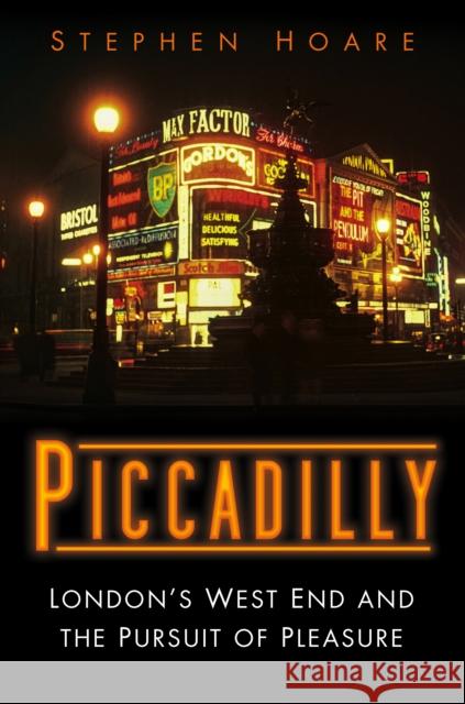 Piccadilly: London’s West End and the Pursuit of Pleasure Stephen Hoare 9780750995658 The History Press Ltd