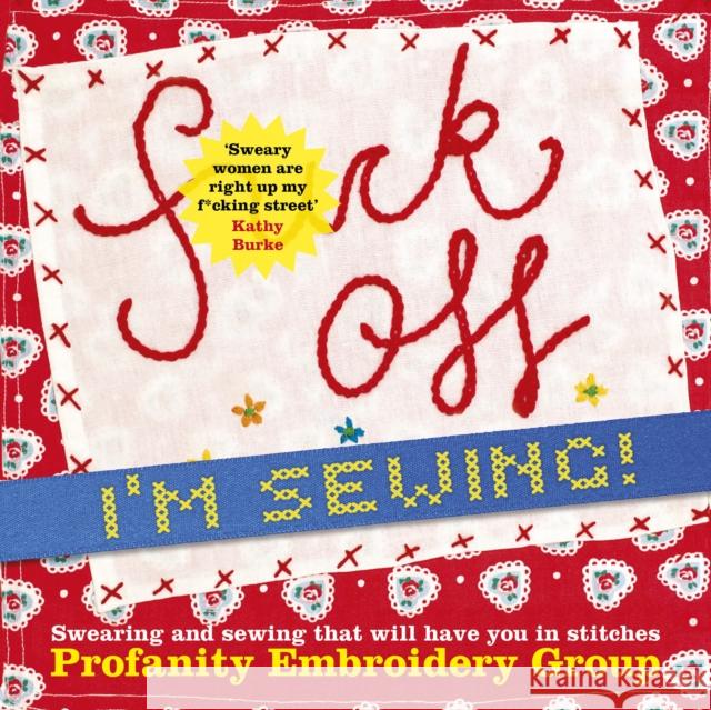 Fuck Off, I'm Sewing: Swearing and Sewing That Will Have You in Stitches PROFANITY EMBROIDERY 9780750996051 The History Press Ltd