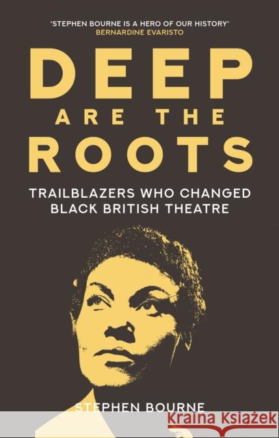 Deep Are the Roots: Trailblazers Who Changed Black British Theatre Stephen Bourne 9780750996297