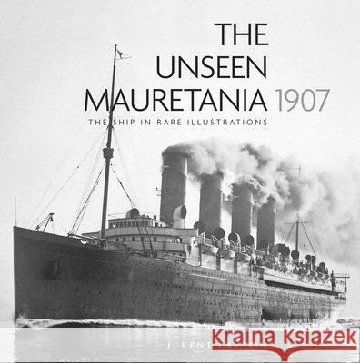 The Unseen Mauretania 1907: The Ship in Rare Illustrations J. Kent Layton 9780750996549 The History Press Ltd