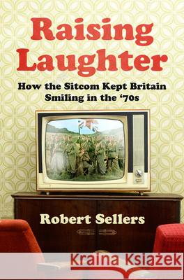 Raising Laughter: How the Sitcom Kept Britain Smiling in the ‘70s  9780750996587 The History Press Ltd