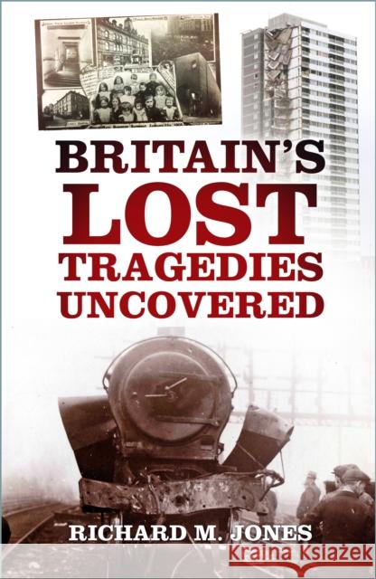 Britain's Lost Tragedies Uncovered Richard M. Jones 9780750996617 The History Press Ltd