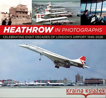 Heathrow in Photographs: Celebrating 75 Years of London's Airport Adrian Balch 9780750996754 The History Press Ltd