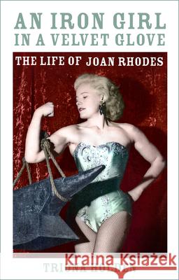 An Iron Girl in a Velvet Glove: The Life of Joan Rhodes Triona Holden 9780750996792