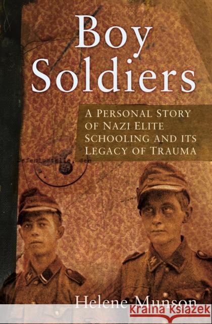 Boy Soldiers: A Personal Story of Nazi Elite Schooling and its Legacy of Trauma Helene Munson 9780750997119