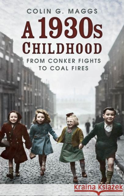 A 1930s Childhood: From Conker Fights to Coal Fires Colin G Maggs 9780750997249