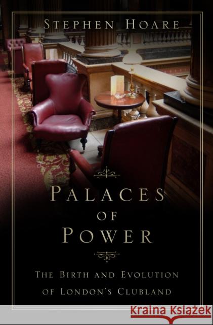 Palaces of Power: The Birth and Evolution of London's Clubland Stephen Hoare 9780750997270