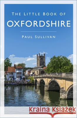 The Little Book of Oxfordshire Paul Sullivan 9780750997324