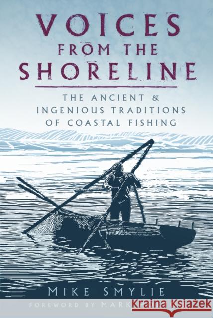 Voices from the Shoreline: The Ancient and Ingenious Traditions of Coastal Fishing Mike Smylie 9780750997553 The History Press Ltd