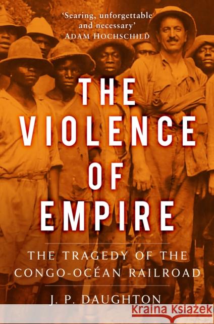 The Violence of Empire: The Tragedy of the Congo-Ocean Railroad Daughton, J. P. 9780750997928