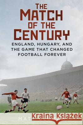 The Match of the Century: England, Hungary, and the Game that Changed Football Forever Matt Clough 9780750998147