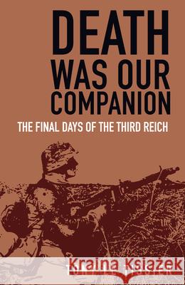 Death Was Our Companion: The Final Days of the Third Reich Tony Tissier 9780750998499