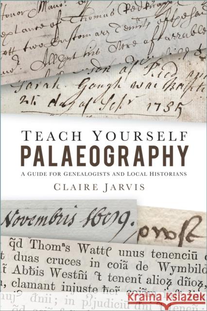 Teach Yourself Palaeography: A Guide for Genealogists and Local Historians Claire Jarvis 9780750998772