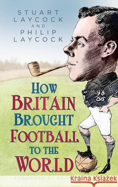 How Britain Brought Football to the World Philip Laycock 9780750998796 The History Press Ltd