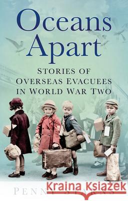 Oceans Apart: Stories of Overseas Evacuees in World War Two Penny Starns 9780750999397 The History Press Ltd