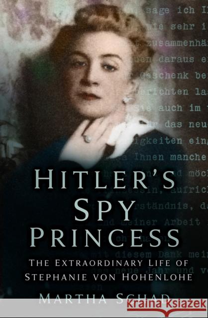 Hitler's Spy Princess: The Extraordinary Life of Stephanie von Hohenlohe Martha Schad 9780750999427