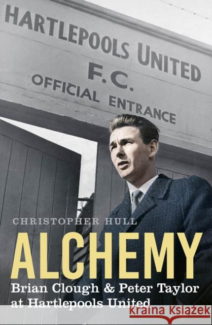 Alchemy: Brian Clough & Peter Taylor at Hartlepools United Christopher Hull 9780750999595