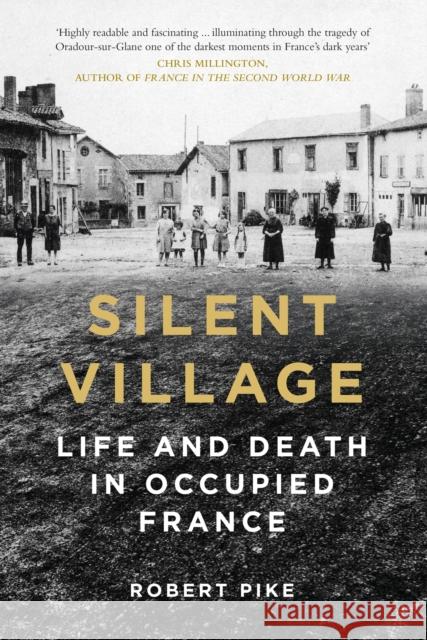 Silent Village: Life and Death in Occupied France Pike, Robert 9780750999670