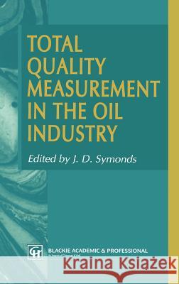 Total Quality Measurement in the Oil Industry J. D. Symonds Symonds                                  J. D. Symonds 9780751400403 Kluwer Academic Publishers