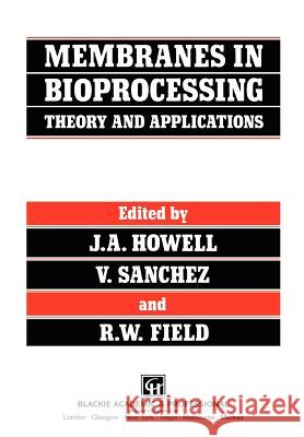 Membranes in Bioprocessing: Theory and Applications J. W. Howell V. Sanchez R. W. Field 9780751401493 Blackie Academic and Professional