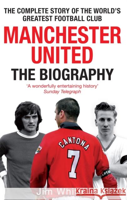 Manchester United: The Biography: The complete story of the world's greatest football club Jim White 9780751539110 LITTLE, BROWN BOOK GROUP
