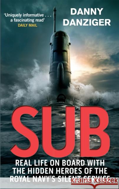 Sub: Real Life on Board with the Hidden Heroes of the Royal Navy's Silent Service Danny Danziger 9780751545937 0