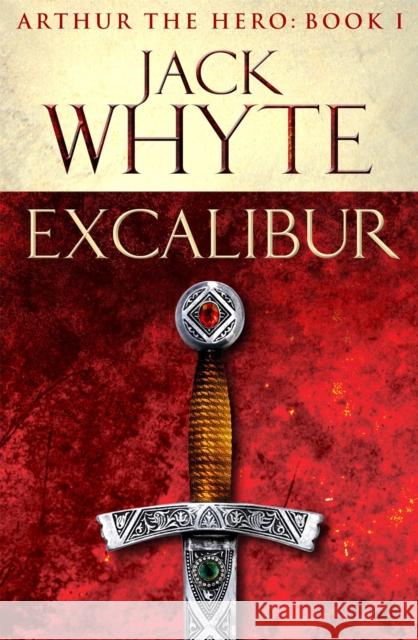 Excalibur: Legends of Camelot 1 (Arthur the Hero – Book I) Jack Whyte 9780751550726