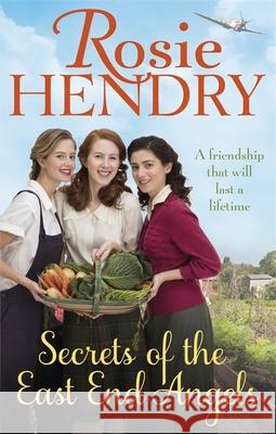 Secrets of the East End Angels: Can friendship see them through war? A heart-warming family saga set during the Blitz Rosie Hendry 9780751566840