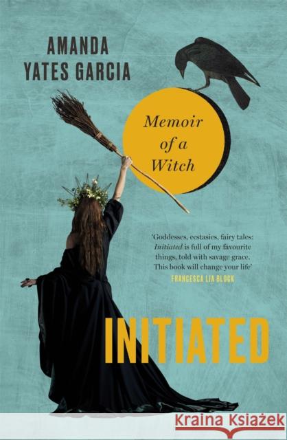 Initiated: Memoir of a Witch Amanda Yates Garcia 9780751574555