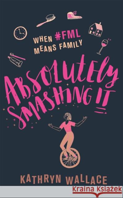 Absolutely Smashing It: When #fml means family Kathryn Wallace 9780751574975 Little, Brown Book Group